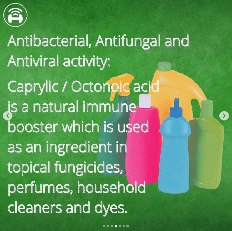 images of household cleaning products, with he accompanying caption "Antibacterial, anti fungal and antiviral activity: Caprylic / Octonoic acid is a natural immune booster which is used as an ingredient in topical fungicides, household cleaners, perfumes, and dyes"